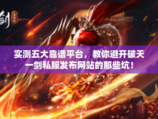 实测五大靠谱平台，教你避开破天一剑私服发布网站的那些坑！