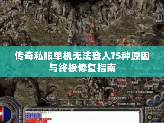 传奇私服单机无法登入?5种原因与终极修复指南