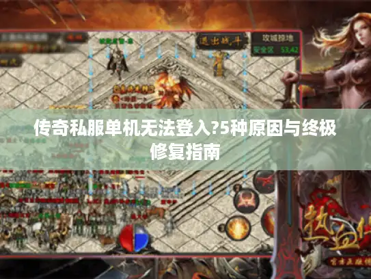传奇私服单机无法登入?5种原因与终极修复指南