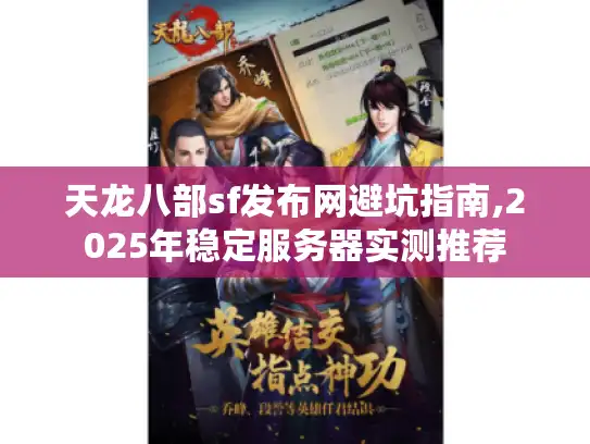 天龙八部sf发布网避坑指南,2025年稳定服务器实测推荐