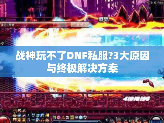 战神玩不了DNF私服?3大原因与终极解决方案