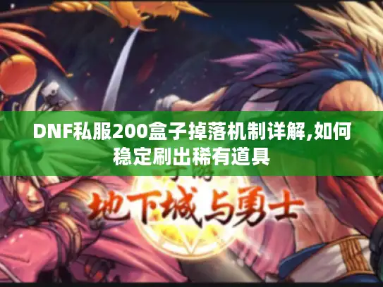 DNF私服200盒子掉落机制详解,如何稳定刷出稀有道具