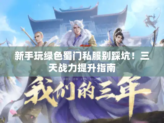 新手玩绿色蜀门私服别踩坑！三天战力提升指南