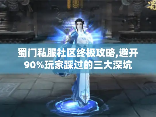 蜀门私服社区终极攻略,避开90%玩家踩过的三大深坑 蜀门私服社区终极攻略,避开90%玩家踩过的三大深坑