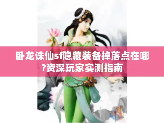 卧龙诛仙sf隐藏装备掉落点在哪?资深玩家实测指南