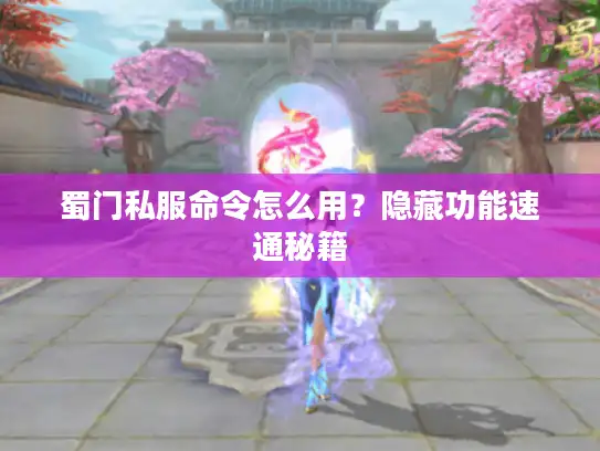 蜀门私服命令怎么用？隐藏功能速通秘籍