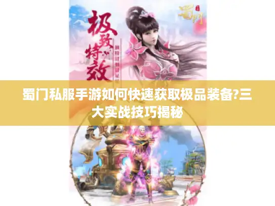 蜀门私服手游如何快速获取极品装备?三大实战技巧揭秘