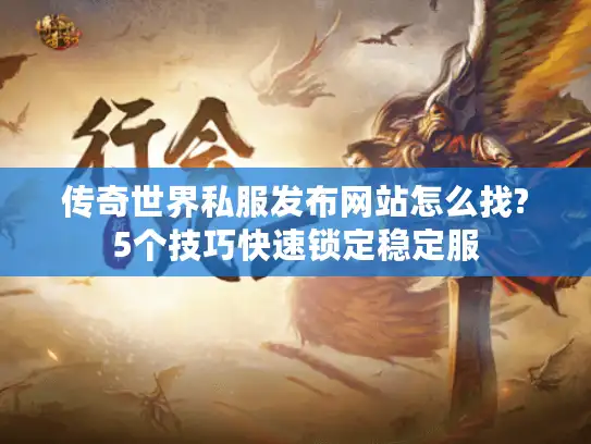 传奇世界私服发布网站怎么找?5个技巧快速锁定稳定服