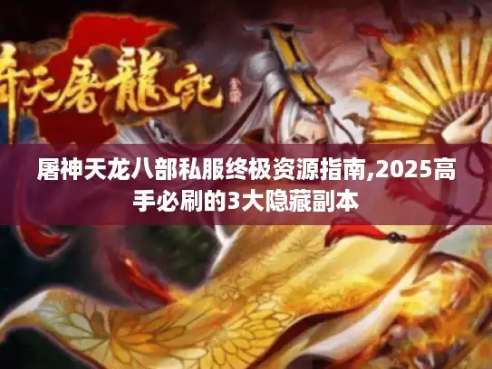 屠神天龙八部私服终极资源指南,2025高手必刷的3大隐藏副本
