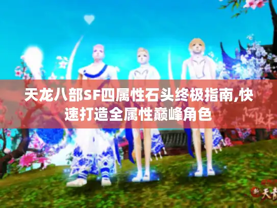 天龙八部SF四属性石头终极指南,快速打造全属性巅峰角色