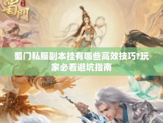 蜀门私服副本挂有哪些高效技巧?玩家必看避坑指南