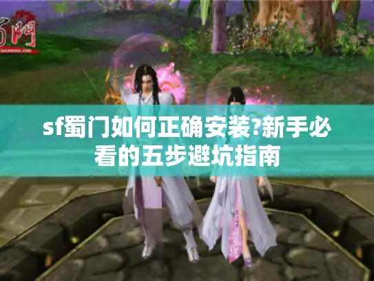 sf蜀门如何正确安装?新手必看的五步避坑指南
