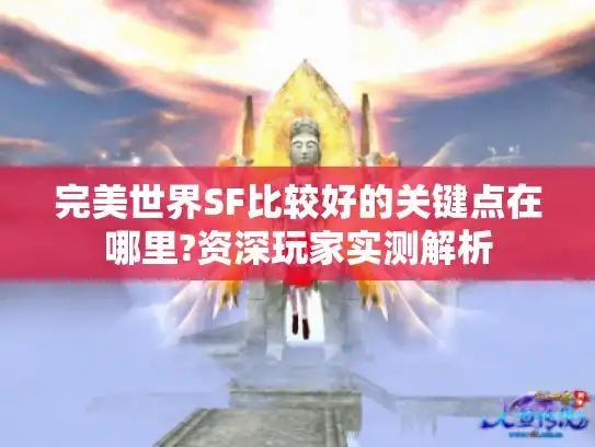 完美世界SF比较好的关键点在哪里?资深玩家实测解析