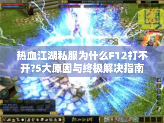 热血江湖私服为什么F12打不开?5大原因与终极解决指南