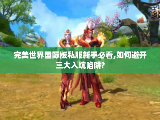 完美世界国际版私服新手必看,如何避开三大入坑陷阱?