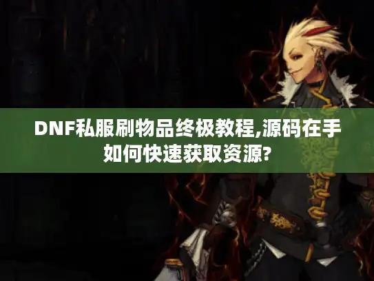 DNF私服刷物品终极教程,源码在手如何快速获取资源?