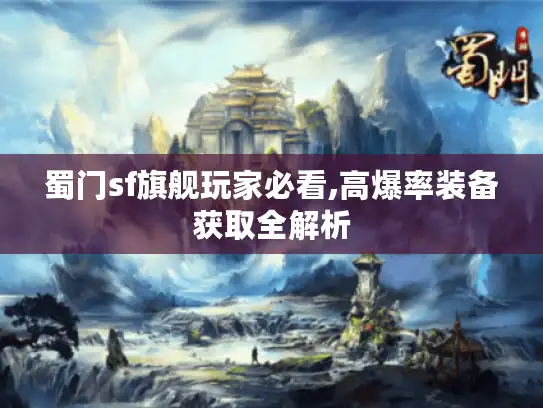 蜀门sf旗舰玩家必看,高爆率装备获取全解析 蜀门sf旗舰玩家必看,高爆率装备获取全解析