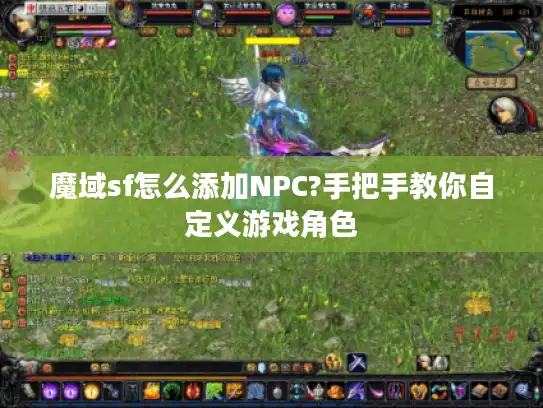 魔域sf怎么添加NPC?手把手教你自定义游戏角色