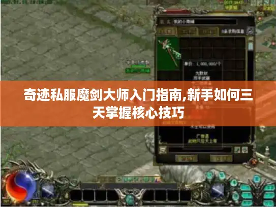 奇迹私服魔剑大师入门指南,新手如何三天掌握核心技巧 奇迹私服魔剑大师入门指南,新手如何三天掌握核心技巧