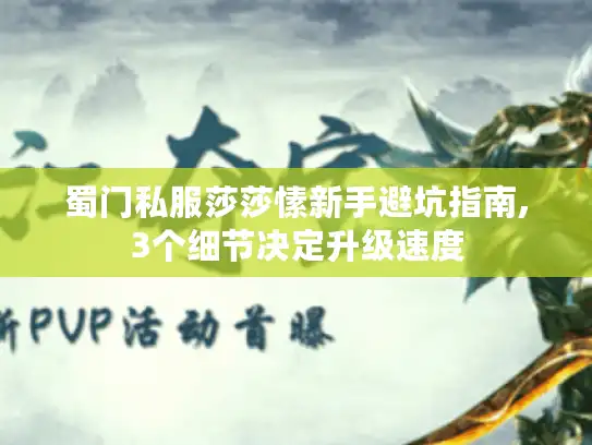 蜀门私服莎莎愫新手避坑指南,3个细节决定升级速度 蜀门私服莎莎愫新手避坑指南,3个细节决定升级速度