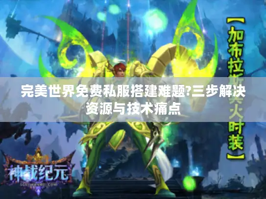 完美世界免费私服搭建难题?三步解决资源与技术痛点