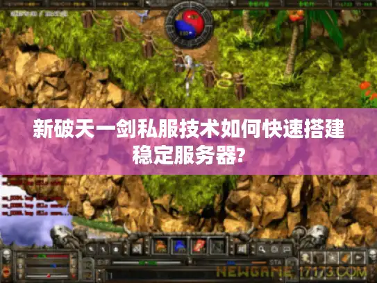 新破天一剑私服技术如何快速搭建稳定服务器?