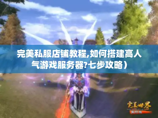 完美私服店铺教程,如何搭建高人气游戏服务器?七步攻略）