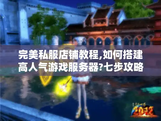 完美私服店铺教程,如何搭建高人气游戏服务器?七步攻略）