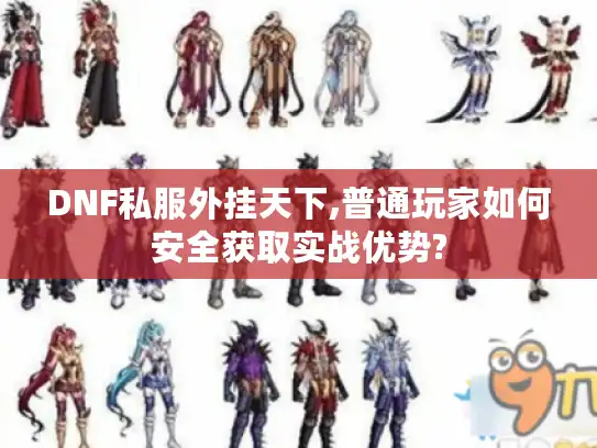 DNF私服外挂天下,普通玩家如何安全获取实战优势?