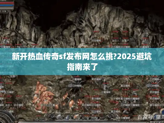 新开热血传奇sf发布网怎么挑?2025避坑指南来了
