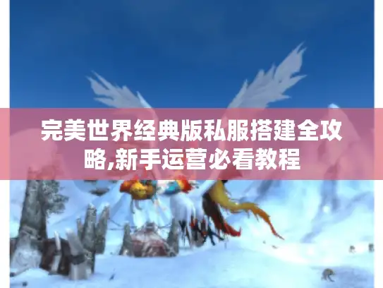 完美世界经典版私服搭建全攻略,新手运营必看教程