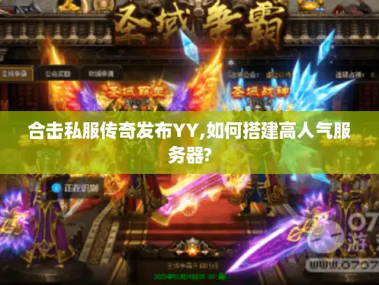 合击私服传奇发布YY,如何搭建高人气服务器?