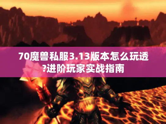 70魔兽私服3.13版本怎么玩透?进阶玩家实战指南