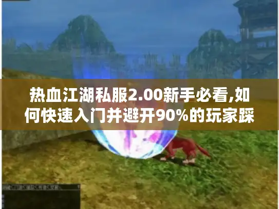 热血江湖私服2.00新手必看,如何快速入门并避开90%的玩家踩过的坑? 热血江湖私服2.00新手必看,如何快速入门并避开90%的玩家踩过的坑?