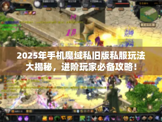 2025年手机魔域私旧版私服玩法大揭秘,进阶玩家必备攻略! 2025年手机魔域私旧版私服玩法大揭秘,进阶玩家必备攻略!