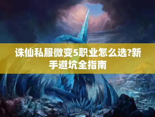 诛仙私服微变5职业怎么选?新手避坑全指南