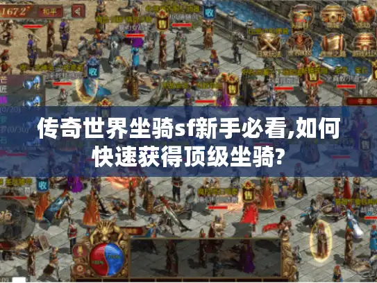 传奇世界坐骑sf新手必看,如何快速获得顶级坐骑? 传奇世界坐骑sf新手必看,如何快速获得顶级坐骑?