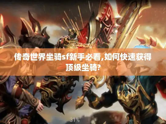 传奇世界坐骑sf新手必看,如何快速获得顶级坐骑? 传奇世界坐骑sf新手必看,如何快速获得顶级坐骑?