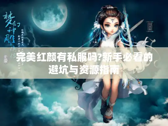 完美红颜有私服吗?新手必看的避坑与资源指南 完美红颜有私服吗?新手必看的避坑与资源指南