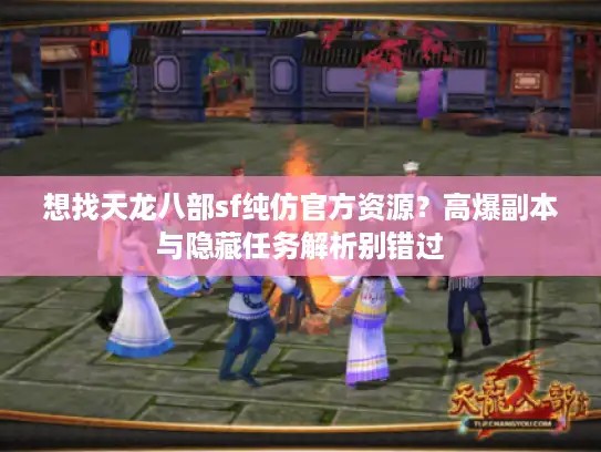 想找天龙八部sf纯仿官方资源？高爆副本与隐藏任务解析别错过