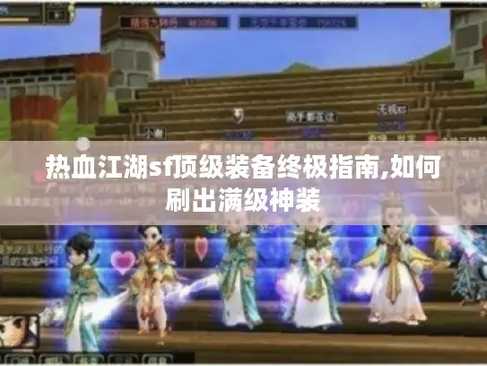 热血江湖sf顶级装备终极指南,如何刷出满级神装 热血江湖sf顶级装备终极指南,如何刷出满级神装