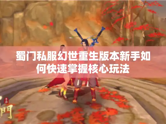 蜀门私服幻世重生版本新手如何快速掌握核心玩法 蜀门私服幻世重生版本新手如何快速掌握核心玩法