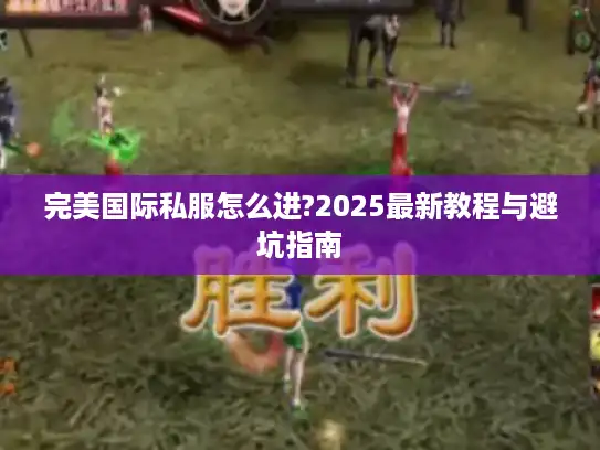 完美国际私服怎么进?2025最新教程与避坑指南