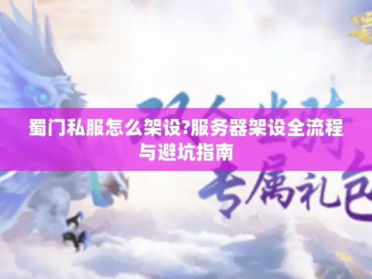 蜀门私服怎么架设?服务器架设全流程与避坑指南
