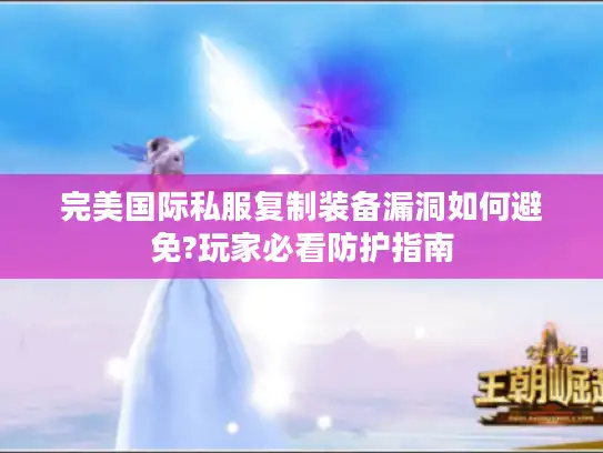 完美国际私服复制装备漏洞如何避免?玩家必看防护指南