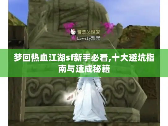 梦回热血江湖sf新手必看,十大避坑指南与速成秘籍
