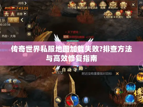 传奇世界私服地图加载失败?排查方法与高效修复指南 传奇世界私服地图加载失败?排查方法与高效修复指南