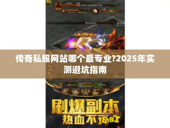 传奇私服网站哪个最专业?2025年实测避坑指南 传奇私服网站哪个最专业?2025年实测避坑指南