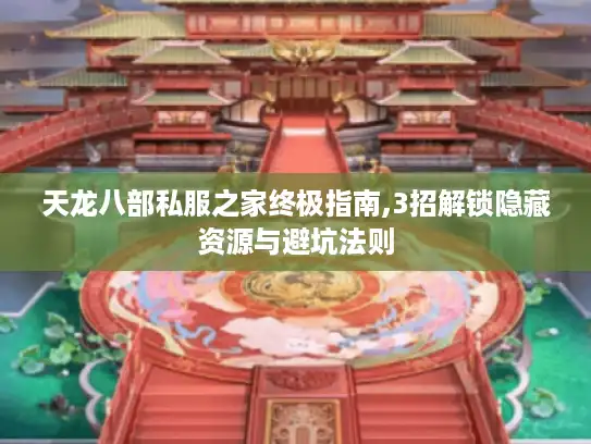 天龙八部私服之家终极指南,3招解锁隐藏资源与避坑法则