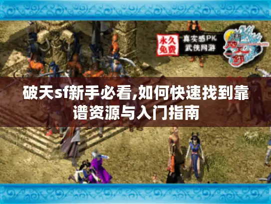 破天sf新手必看,如何快速找到靠谱资源与入门指南 破天sf新手必看,如何快速找到靠谱资源与入门指南